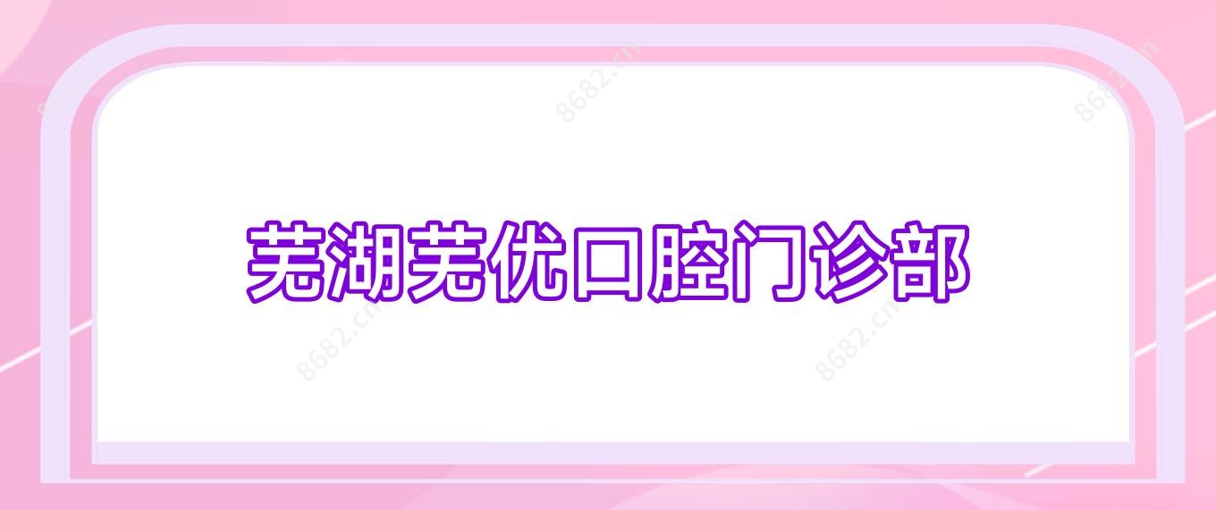 芜湖芜优口腔门诊部