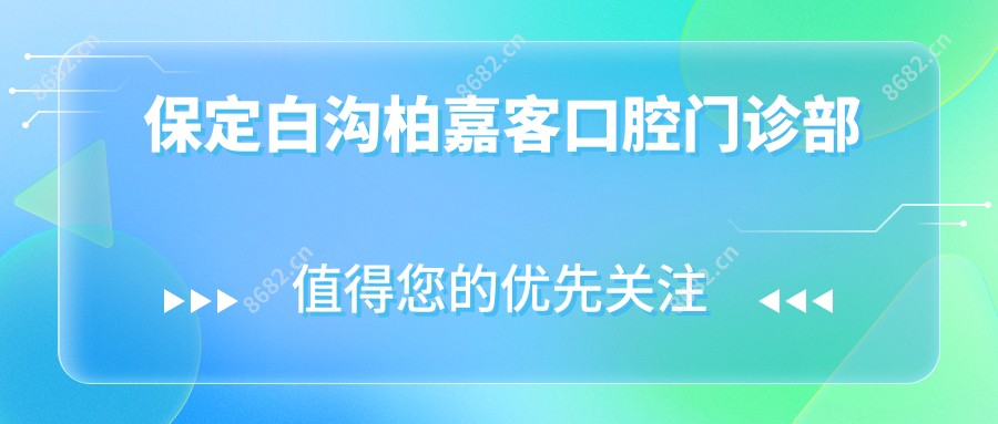 保定白沟柏嘉客口腔门诊部