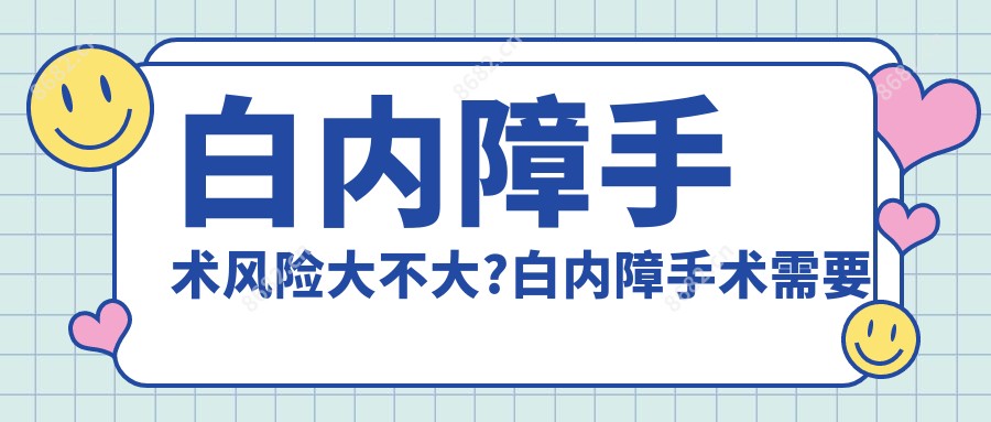 白内障手术风险大不大?白内障手术需要住院吗?