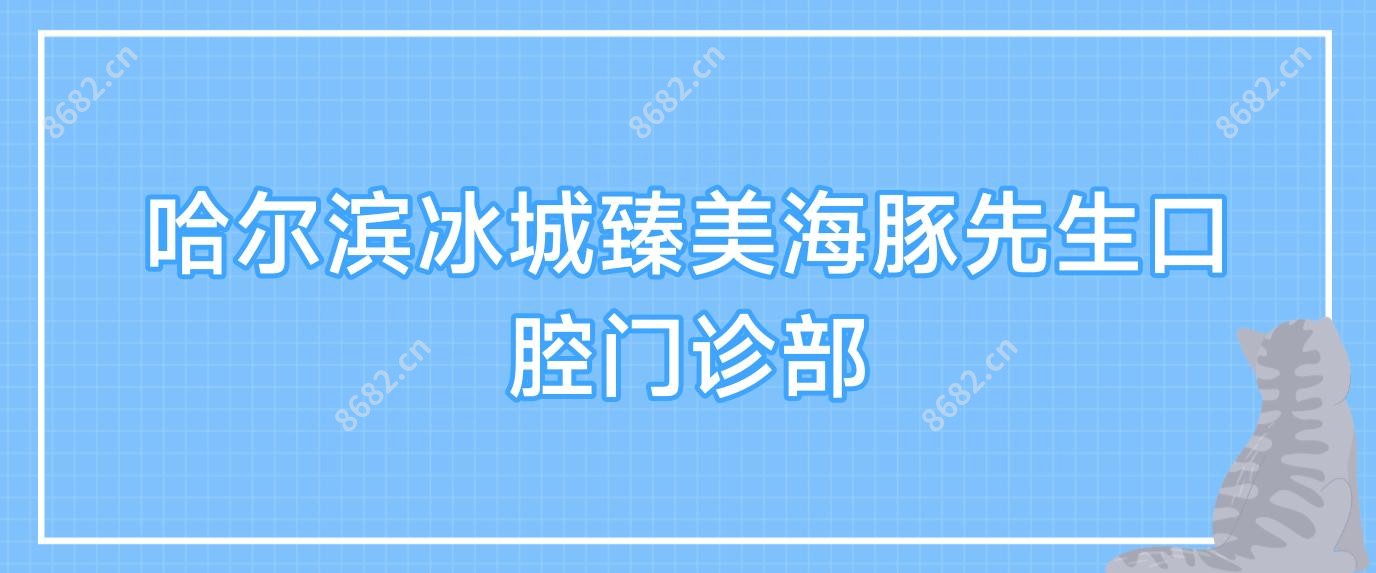 哈尔滨冰城臻美海豚先生口腔门诊部
