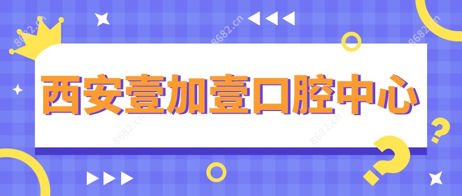 西安壹加壹口腔中心