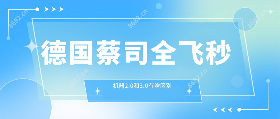 德国蔡司全飞秒机器2.0和3.0有啥区别
