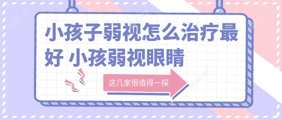 小孩子弱视怎么治疗较好 小孩弱视眼睛怎么治疗