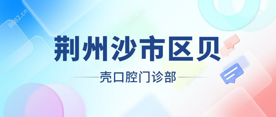 荆州沙市区贝壳口腔门诊部