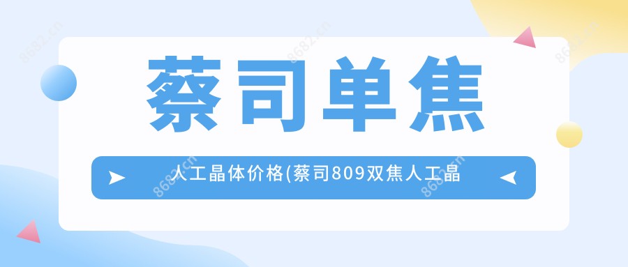 蔡司单焦人工晶体价格(蔡司809双焦人工晶体价格)