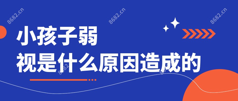 小孩子弱视是什么原因造成的