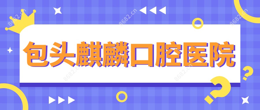 包头麒麟口腔医院