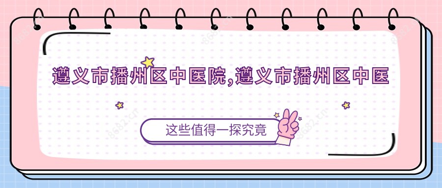 遵义市播州区中医院,遵义市播州区中医医院
