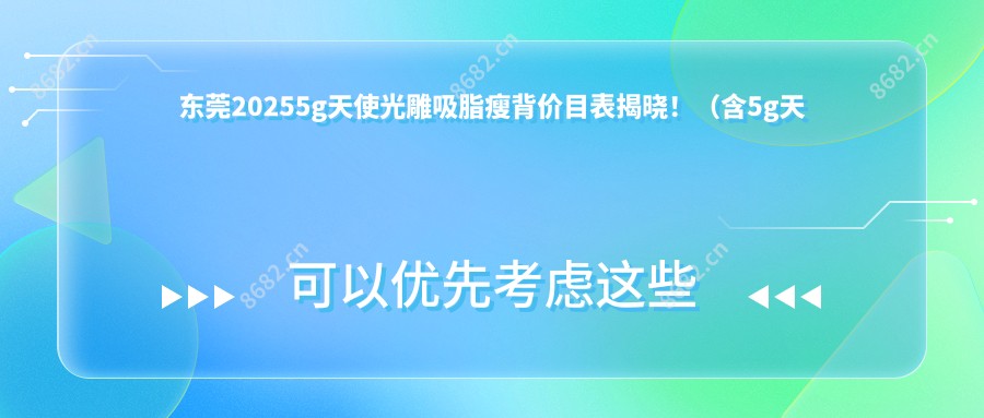 东莞20255g天使光雕吸脂瘦背价目表揭晓!(含5g天使光雕大腿吸脂/5g天使光雕背部吸脂费用价目单)