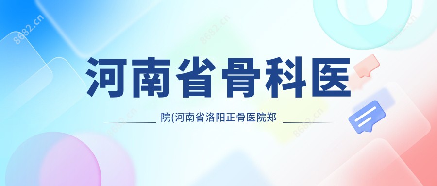 河南省骨科医院(河南省洛阳正骨医院郑州院区)