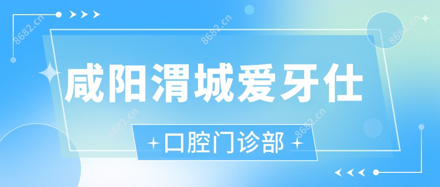 咸阳渭城爱牙仕口腔门诊部