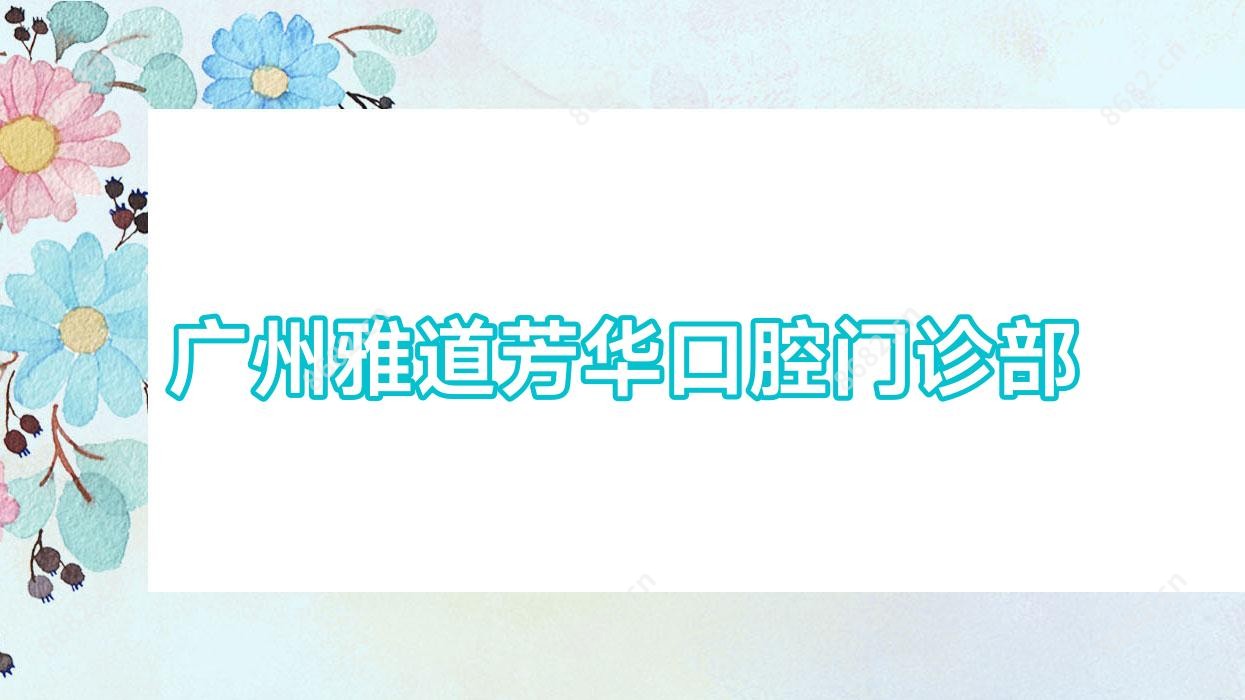 广州雅道芳华口腔门诊部