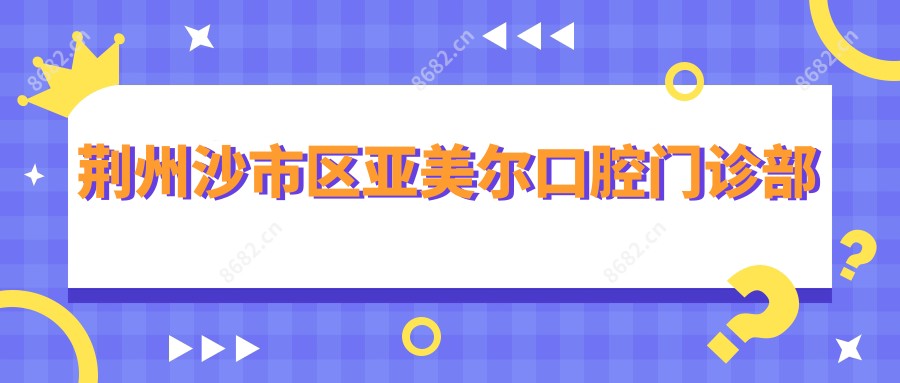 荆州沙市区亚美尔口腔门诊部
