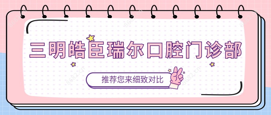 三明皓臣瑞尔口腔门诊部
