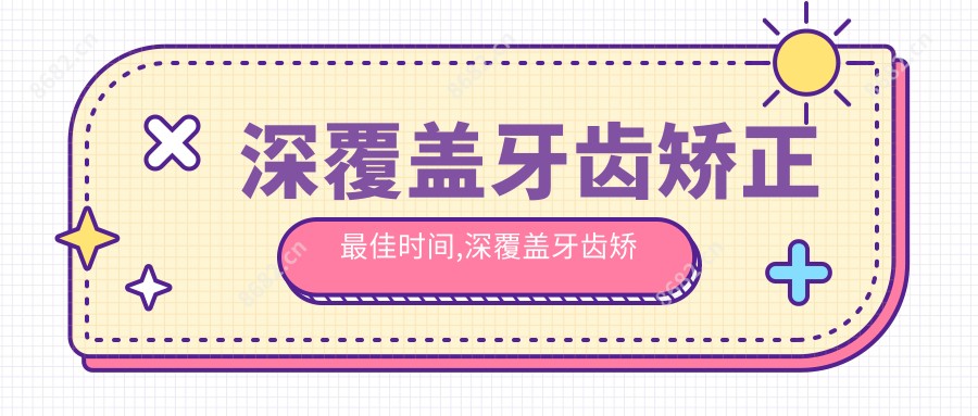 深覆盖牙齿矫正较佳时间,深覆盖牙齿矫正要多久