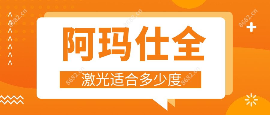 阿玛仕全激光适合多少度