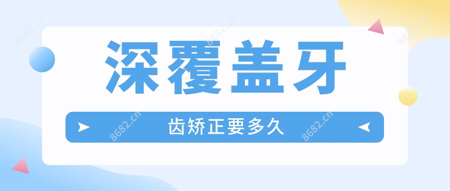 深覆盖牙齿矫正要多久