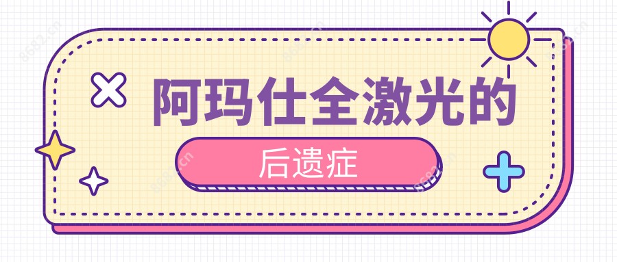 阿玛仕全激光的后遗症