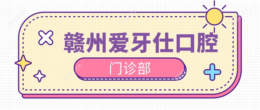 赣州爱牙仕口腔门诊部