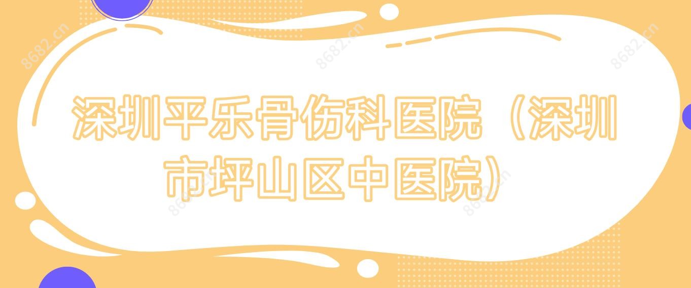 深圳平乐骨伤科医院(深圳市坪山区中医院)