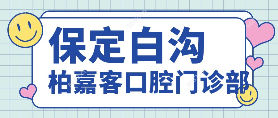 保定白沟柏嘉客口腔门诊部