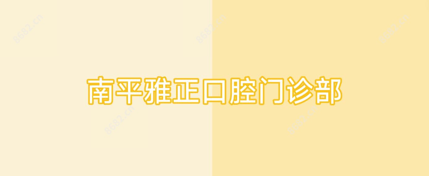 南平雅正口腔门诊部