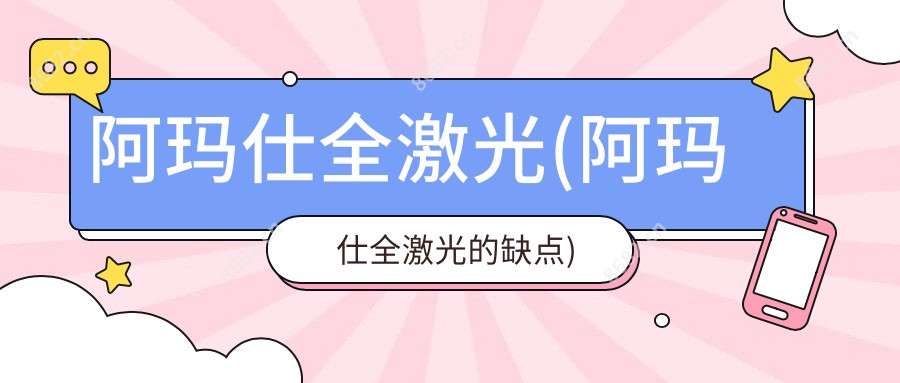 阿玛仕全激光(阿玛仕全激光的缺点)