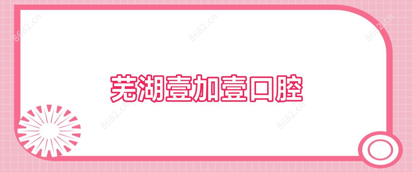芜湖壹加壹口腔