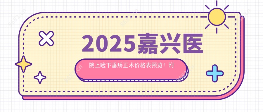 2025嘉兴医院上睑下垂矫正术价格表预览!附高人气医院排名榜!
