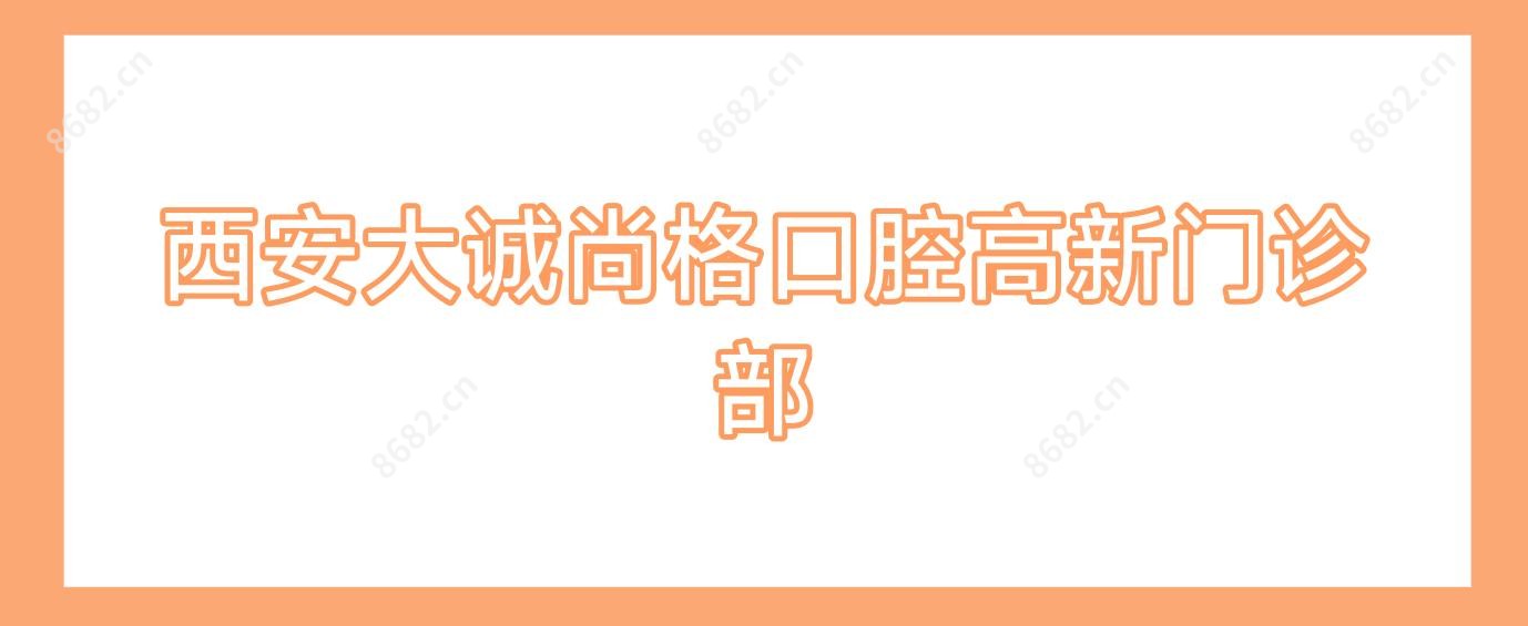 西安大诚尚格口腔高新门诊部