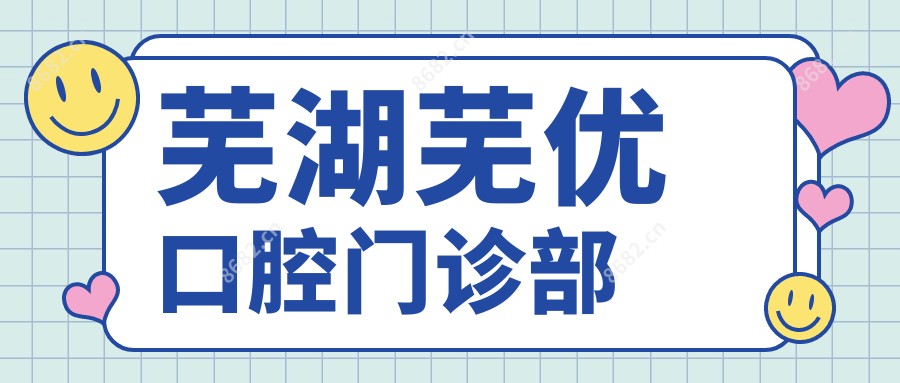 芜湖芜优口腔门诊部