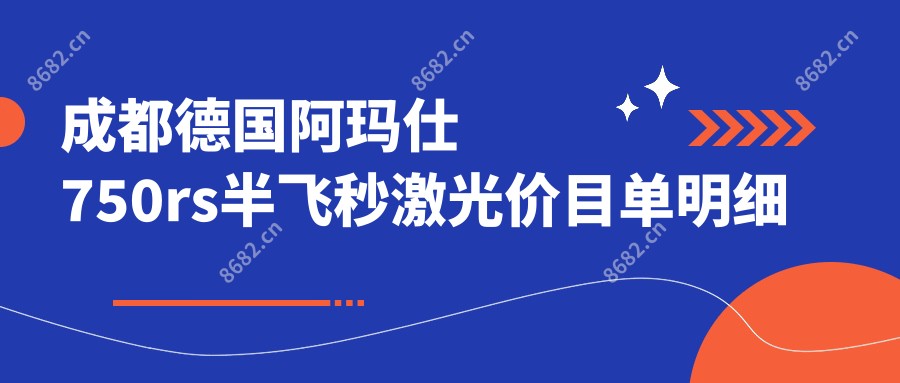 成都德国阿玛仕750rs半飞秒激光价目单明细高人气2025(近半年均价为:11098元)