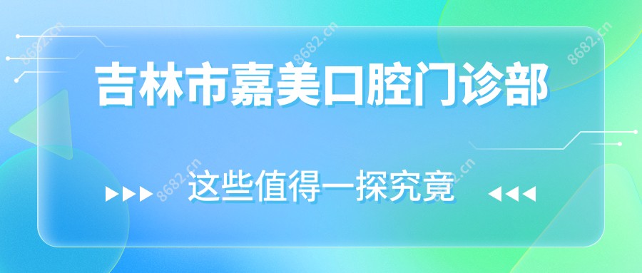 吉林市嘉美口腔门诊部