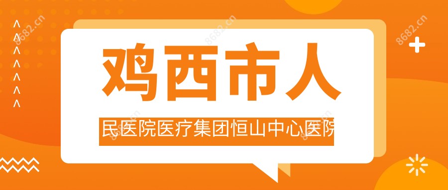 鸡西市人民医院医疗集团恒山中心医院