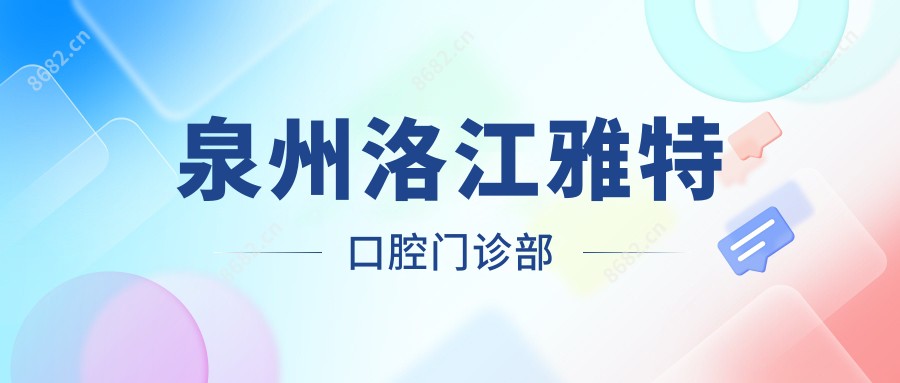 泉州洛江雅特口腔门诊部