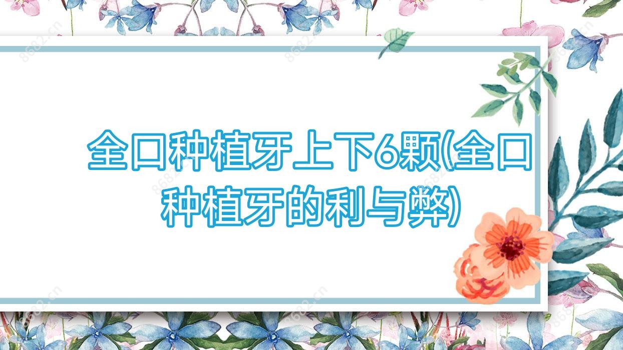 全口种植牙上下6颗(全口种植牙的利与弊)