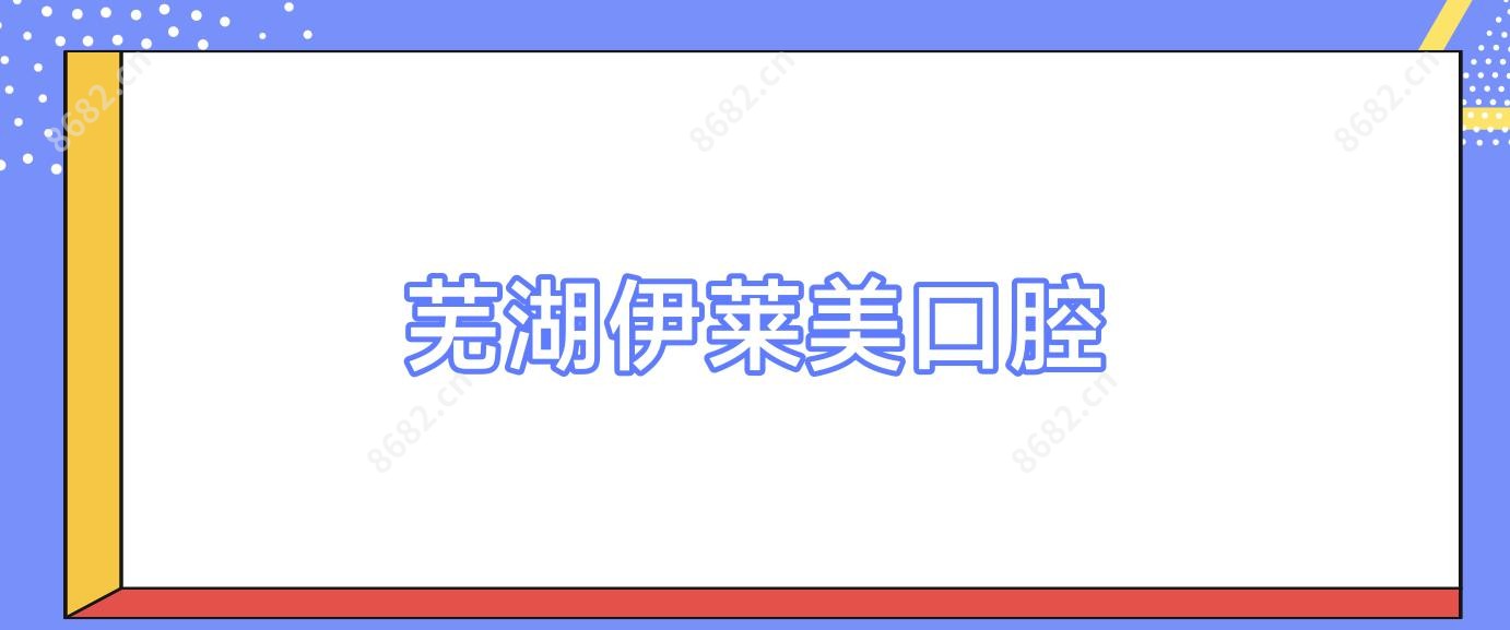 芜湖伊莱美口腔