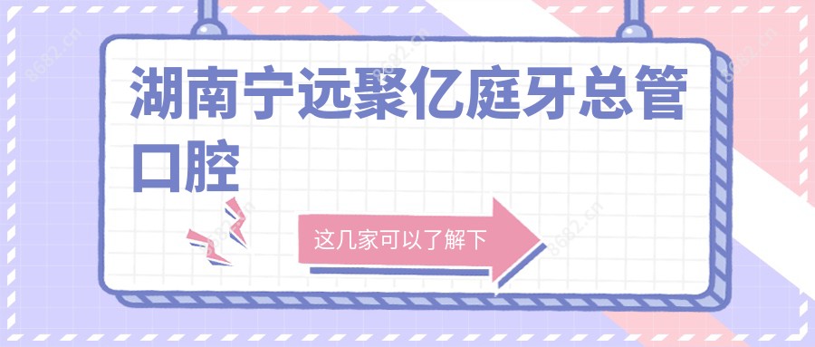 湖南宁远聚亿庭牙总管口腔