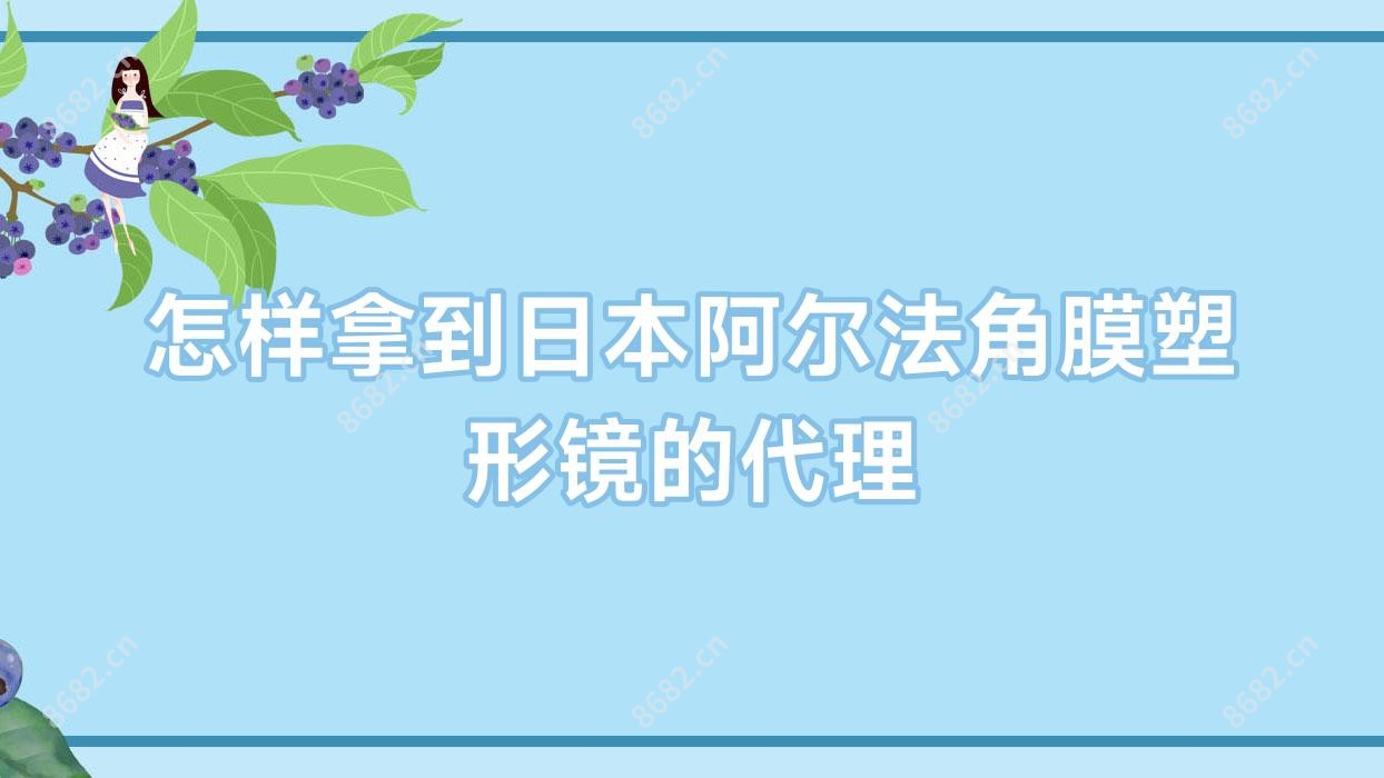 怎样拿到日本阿尔法角膜塑形镜的代理