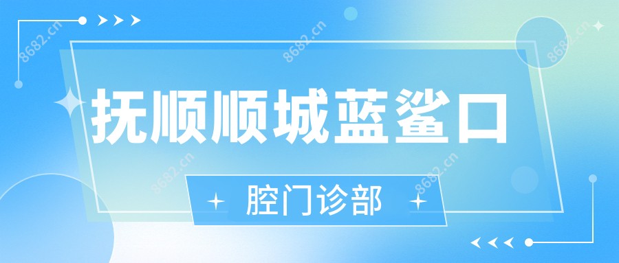 抚顺顺城蓝鲨口腔门诊部