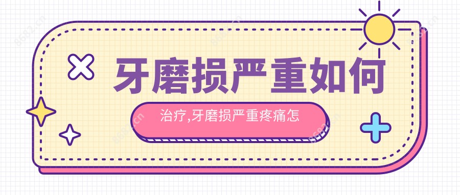 牙磨损较重如何治疗,牙磨损较重疼痛怎么办