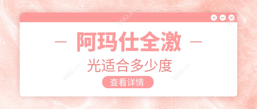 阿玛仕全激光适合多少度