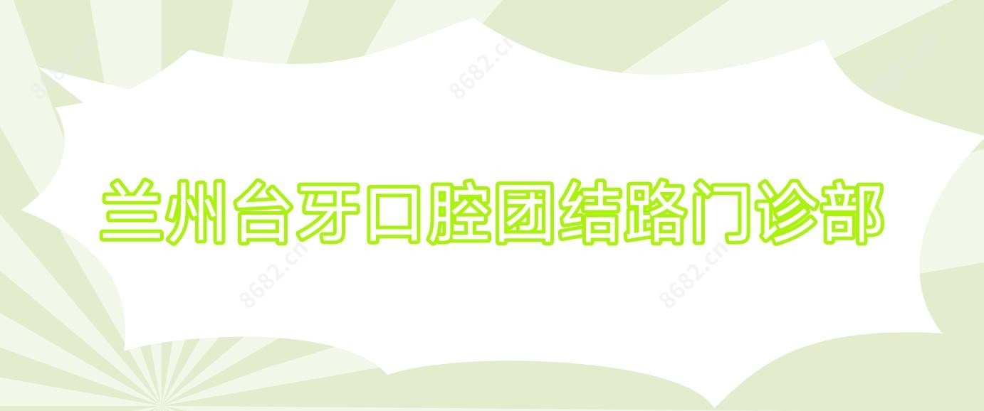 兰州台牙口腔团结路门诊部