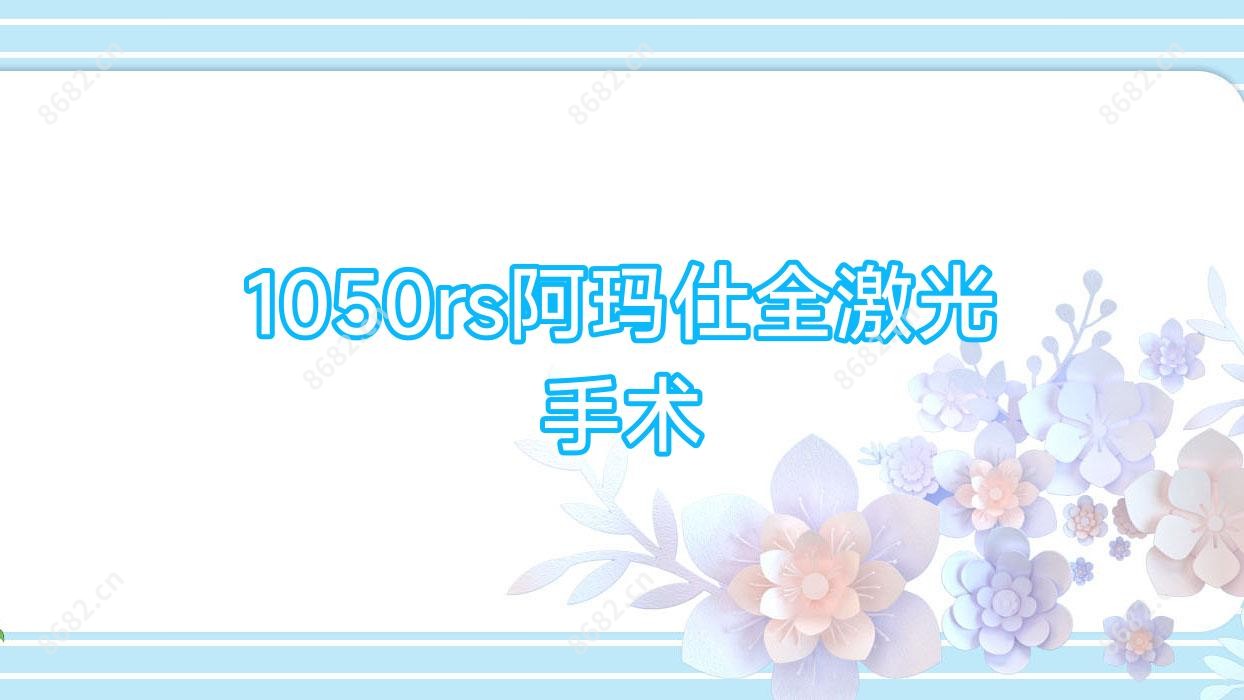 1050rs阿玛仕全激光手术