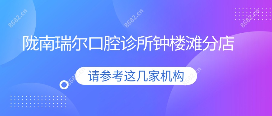 陇南瑞尔口腔诊所钟楼滩分店