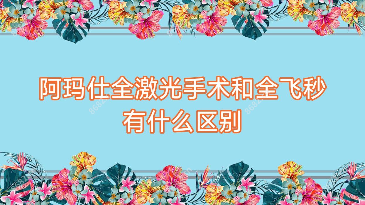 阿玛仕全激光手术和全飞秒有什么区别