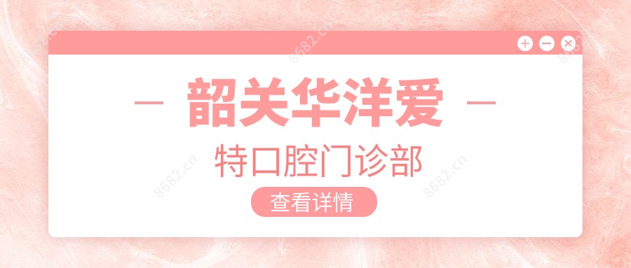 韶关华洋爱特口腔门诊部
