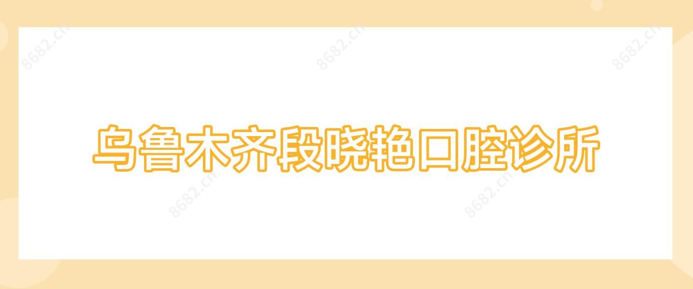 乌鲁木齐段晓艳口腔诊所