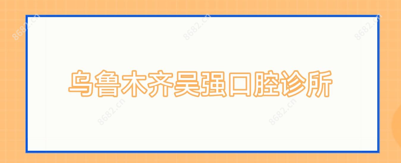 乌鲁木齐吴强口腔诊所