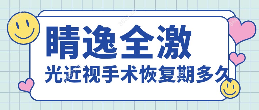 睛逸全激光近视手术恢复期多久